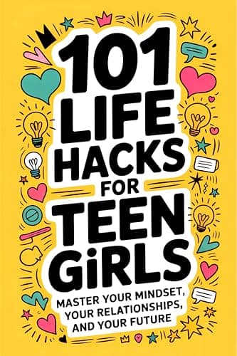 Cover of 101 Life Hacks for Teen Girls: Master Your Mindset, Your Relationships,and Your Future