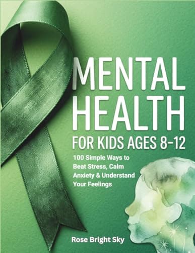 Cover of Mental Health For Kids Ages 8-12: 100 Simple Ways to Beat Stress, Calm Anxiety & Understand Your Feelings (Mental Health Awareness Book)